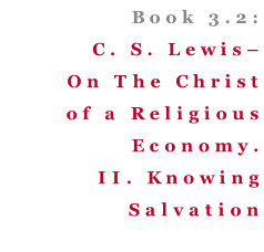 Book 3.2: C. S. Lewis– On The Christ of a Religious Economy. II. Knowing Salvation